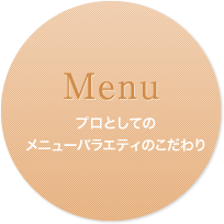 Menu プロとしてのメニューバラエティのこだわり