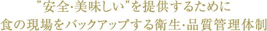 [安全・美味しい]を提供するために食の現場をバックアップする衛生・品質管理体制