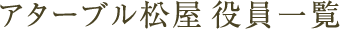 アターブル松屋 役員一覧