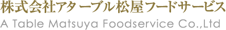 株式会社アターブル松屋フードサービス A Table Matsuya Foodservice Co.,Ltd
